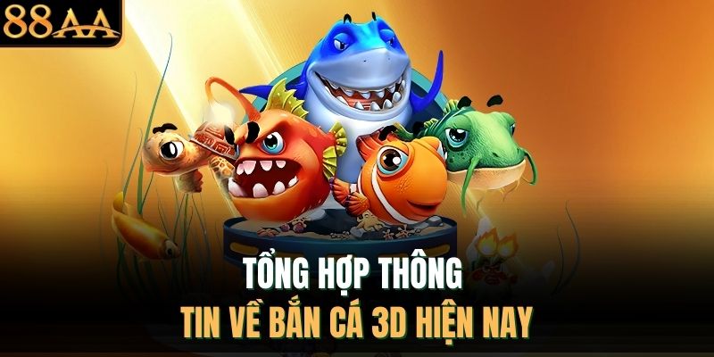 Tổng hợp thông tin về bắn cá 3D hiện nay