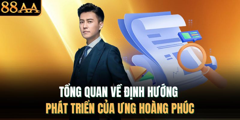Tổng quan về định hướng phát triển của Ưng Hoàng Phúc