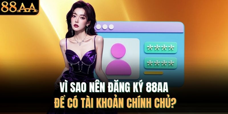 Vì sao nên đăng ký 88AA để có tài khoản chính chủ?